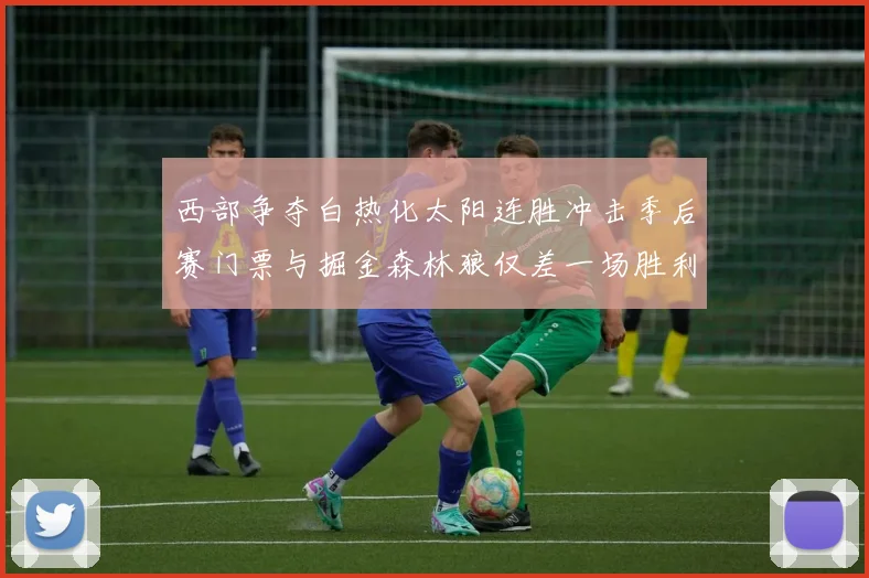西部争夺白热化太阳连胜冲击季后赛门票与掘金森林狼仅差一场胜利