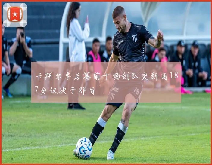 卡斯尔季后赛前十场创队史新高187分仅次于邓肯