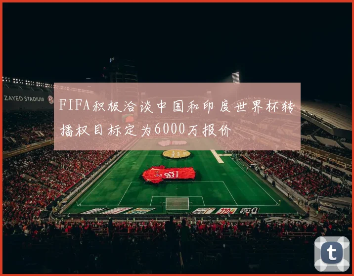 FIFA积极洽谈中国和印度世界杯转播权目标定为6000万报价