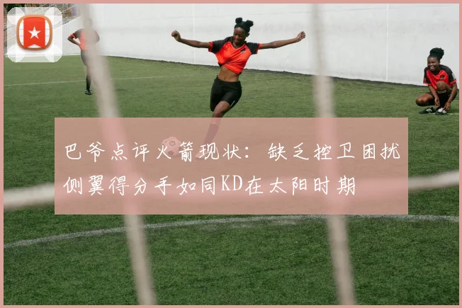 巴爷点评火箭现状：缺乏控卫困扰侧翼得分手如同KD在太阳时期