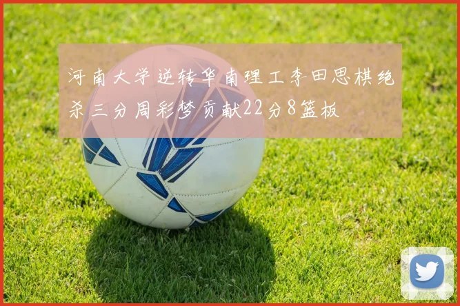 河南大学逆转华南理工李田思棋绝杀三分周彩梦贡献22分8篮板
