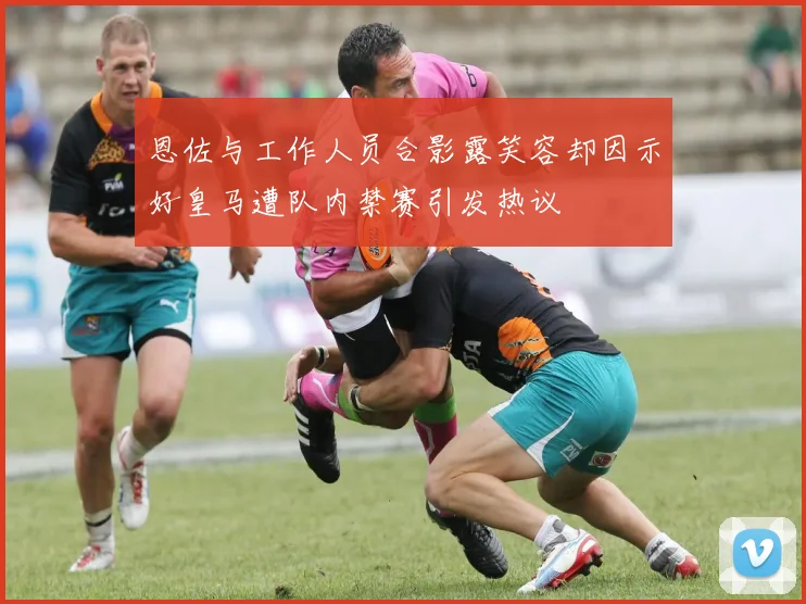 恩佐与工作人员合影露笑容却因示好皇马遭队内禁赛引发热议
